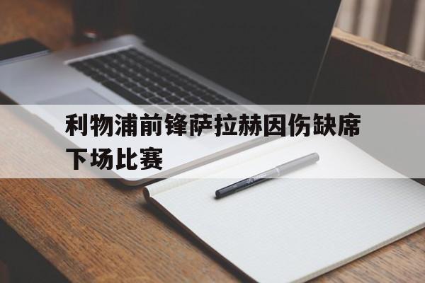 利物浦前锋萨拉赫因伤缺席下场比赛