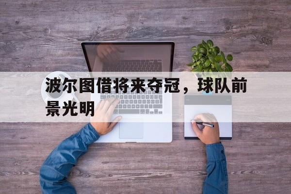 波尔图借将来夺冠,球队前景光明的简单介绍